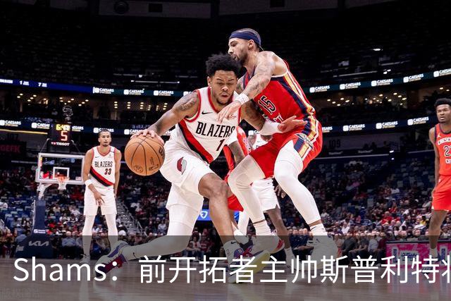 Shams：前开拓者主帅斯普利特将担任公牛新任主教练！